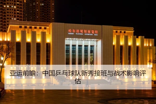 亚运前瞻：中国乒乓球队新秀接班与战术影响评估